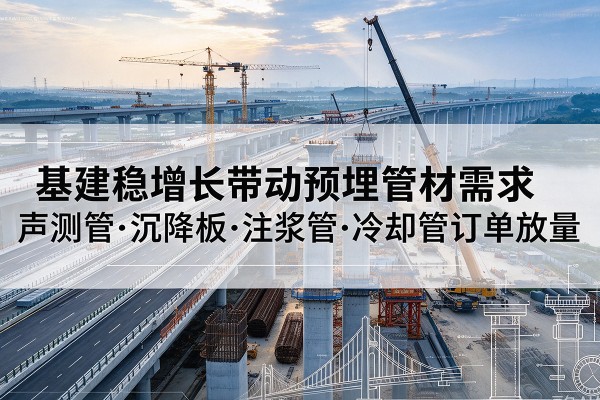 惠农基建稳增长带动预埋监测管材需求，声测管、沉降板、注浆管订单持续放量